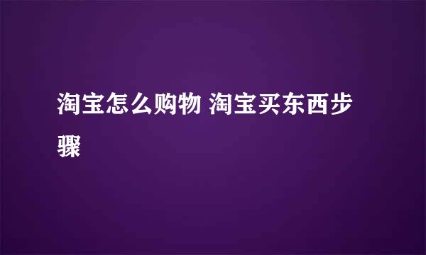 淘宝怎么购物 淘宝买东西步骤
