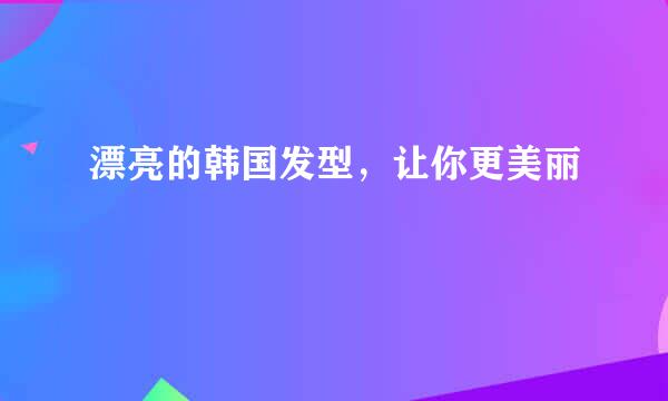 漂亮的韩国发型，让你更美丽