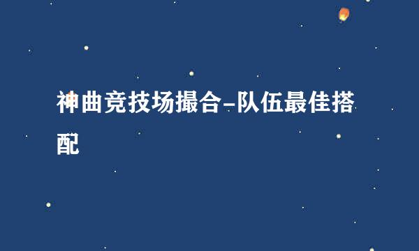 神曲竞技场撮合-队伍最佳搭配
