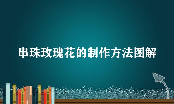 串珠玫瑰花的制作方法图解