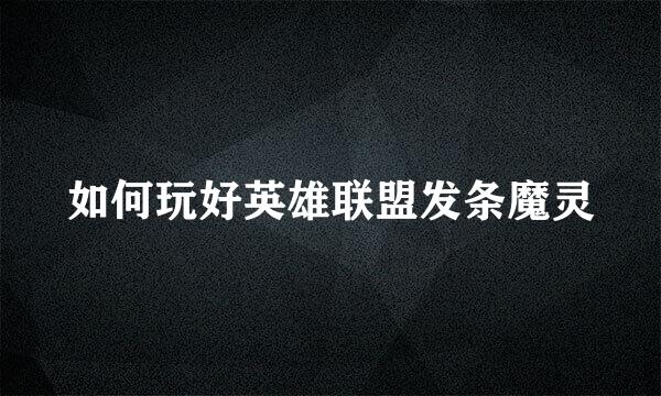 如何玩好英雄联盟发条魔灵