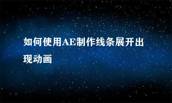 如何使用AE制作线条展开出现动画