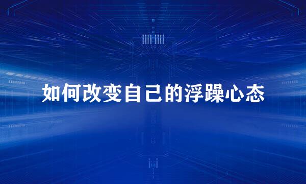 如何改变自己的浮躁心态