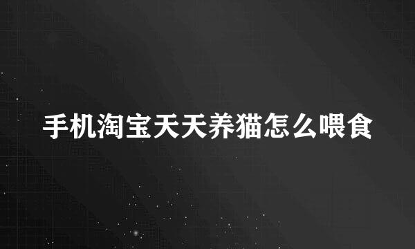 手机淘宝天天养猫怎么喂食