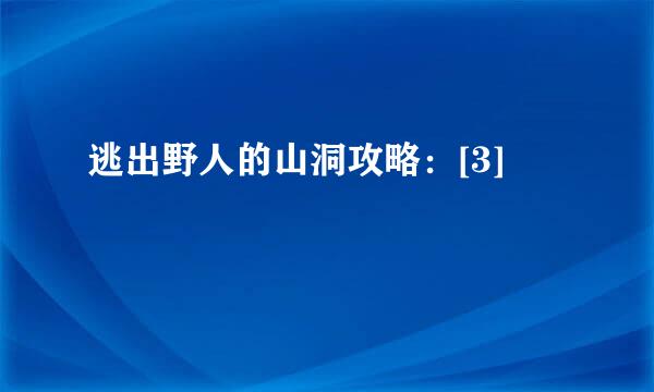 逃出野人的山洞攻略：[3]
