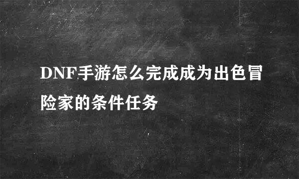 DNF手游怎么完成成为出色冒险家的条件任务
