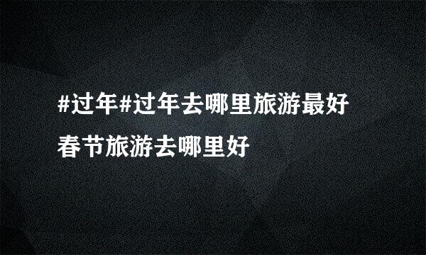 #过年#过年去哪里旅游最好 春节旅游去哪里好