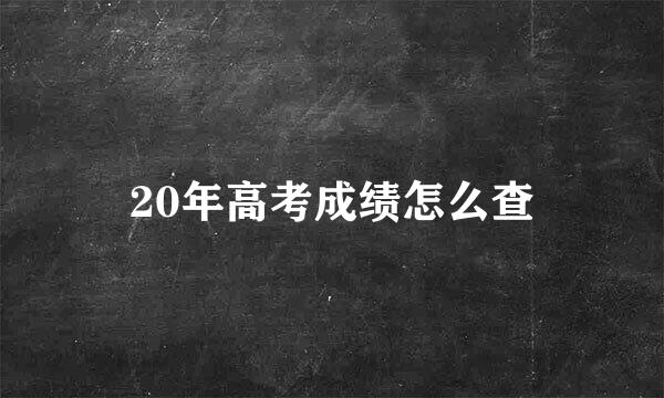 20年高考成绩怎么查