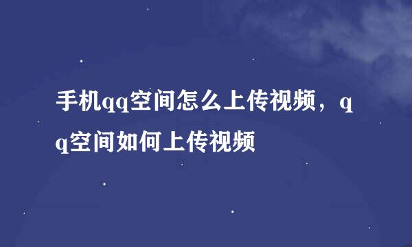 手机qq空间怎么上传视频，qq空间如何上传视频