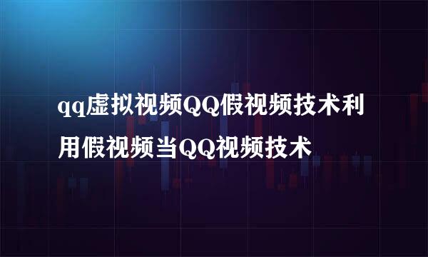 qq虚拟视频QQ假视频技术利用假视频当QQ视频技术