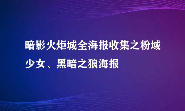 暗影火炬城全海报收集之粉域少女、黑暗之狼海报