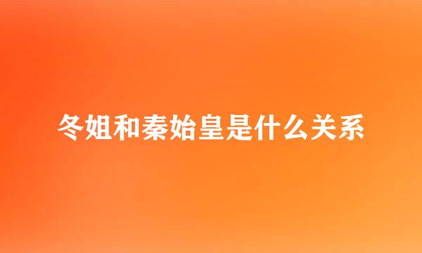 冬姐和秦始皇是什么关系