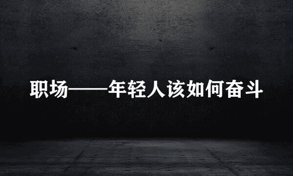 职场——年轻人该如何奋斗