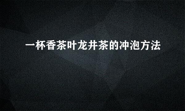 一杯香茶叶龙井茶的冲泡方法