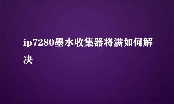 ip7280墨水收集器将满如何解决