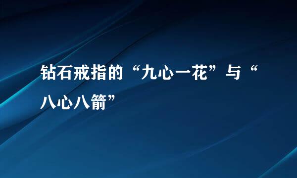 钻石戒指的“九心一花”与“八心八箭”