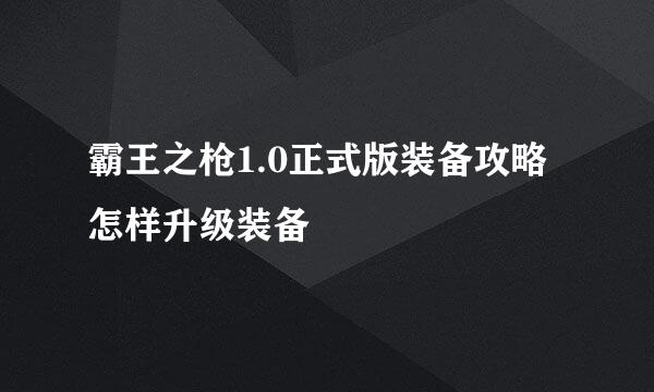 霸王之枪1.0正式版装备攻略 怎样升级装备