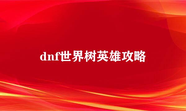 dnf世界树英雄攻略