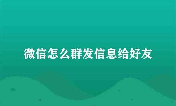 微信怎么群发信息给好友