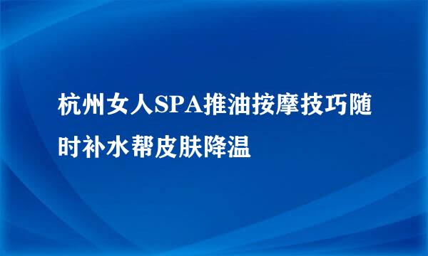 杭州女人SPA推油按摩技巧随时补水帮皮肤降温