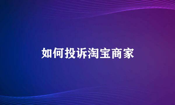 如何投诉淘宝商家