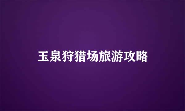 玉泉狩猎场旅游攻略