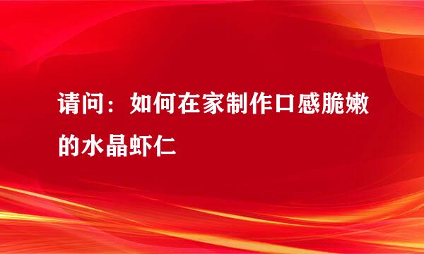 请问：如何在家制作口感脆嫩的水晶虾仁