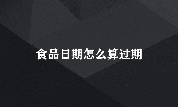食品日期怎么算过期