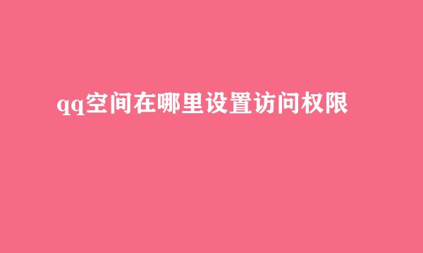 qq空间在哪里设置访问权限