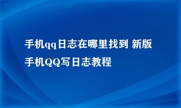 手机qq日志在哪里找到 新版手机QQ写日志教程