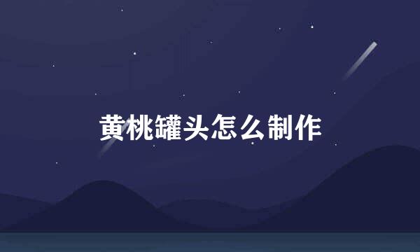 黄桃罐头怎么制作