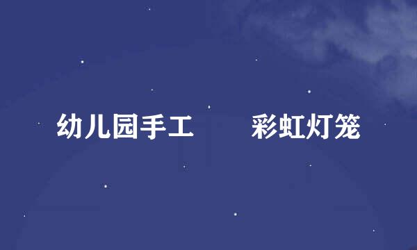 幼儿园手工――彩虹灯笼