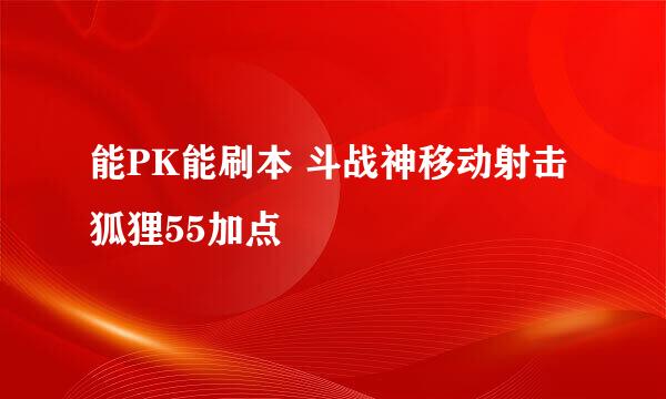 能PK能刷本 斗战神移动射击狐狸55加点