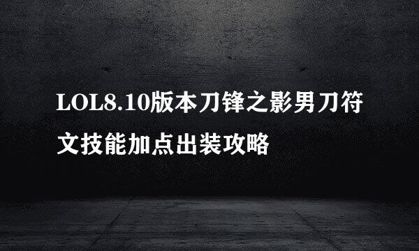 LOL8.10版本刀锋之影男刀符文技能加点出装攻略