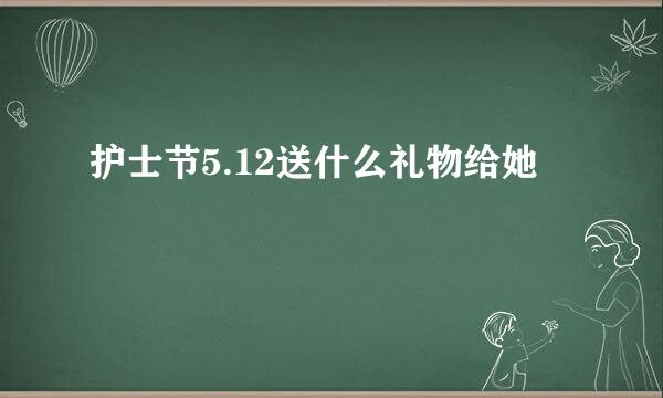 护士节5.12送什么礼物给她