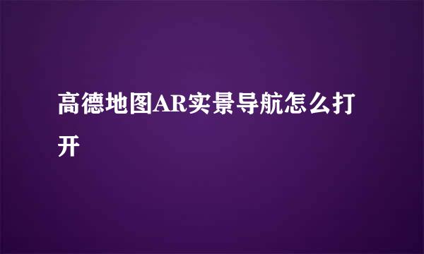 高德地图AR实景导航怎么打开