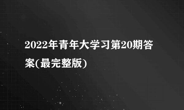 2022年青年大学习第20期答案(最完整版)