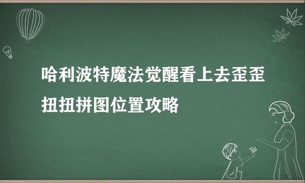 哈利波特魔法觉醒看上去歪歪扭扭拼图位置攻略