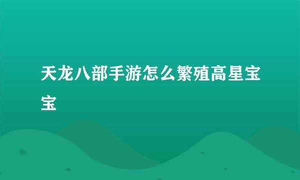 天龙八部手游怎么繁殖高星宝宝