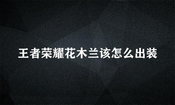 王者荣耀花木兰该怎么出装
