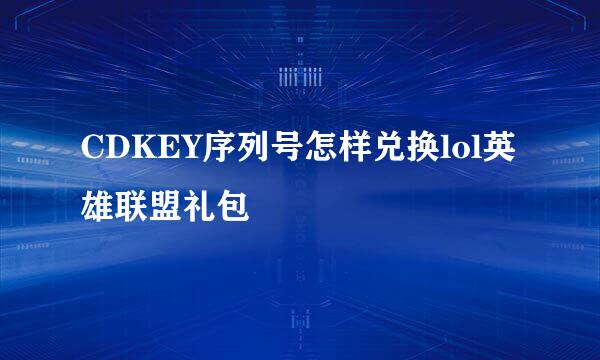 CDKEY序列号怎样兑换lol英雄联盟礼包