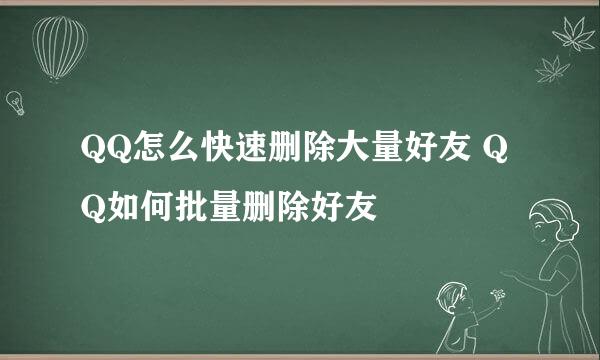 QQ怎么快速删除大量好友 QQ如何批量删除好友