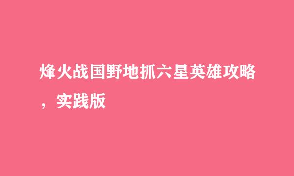 烽火战国野地抓六星英雄攻略，实践版
