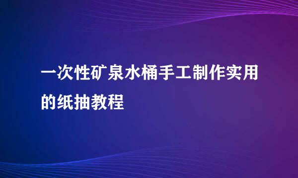 一次性矿泉水桶手工制作实用的纸抽教程