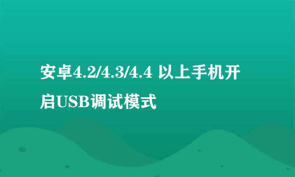 安卓4.2/4.3/4.4 以上手机开启USB调试模式