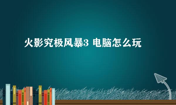 火影究极风暴3 电脑怎么玩