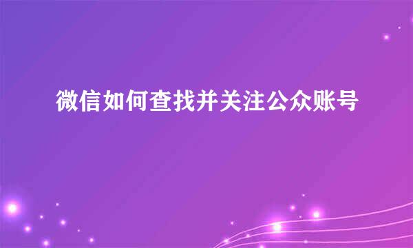 微信如何查找并关注公众账号