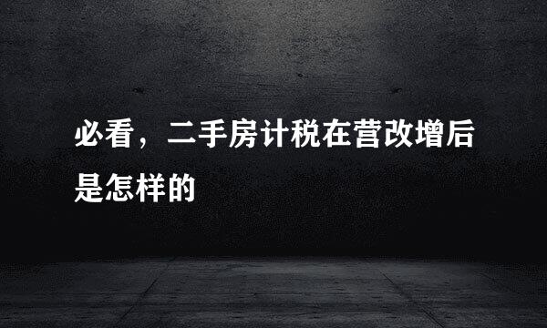 必看，二手房计税在营改增后是怎样的