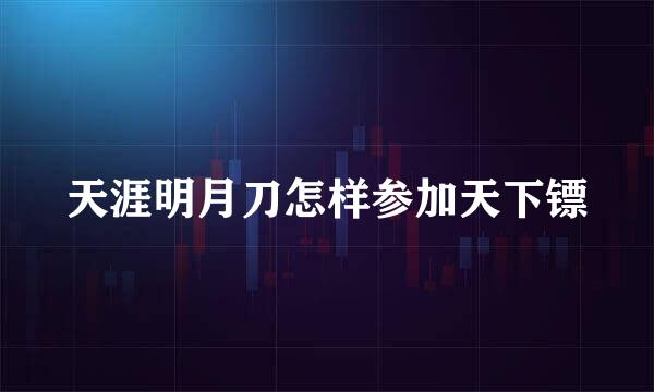 天涯明月刀怎样参加天下镖