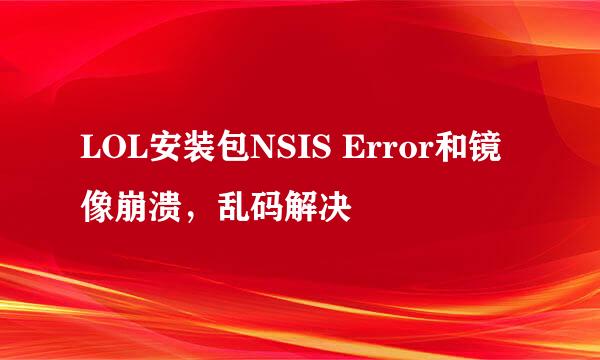 LOL安装包NSIS Error和镜像崩溃，乱码解决